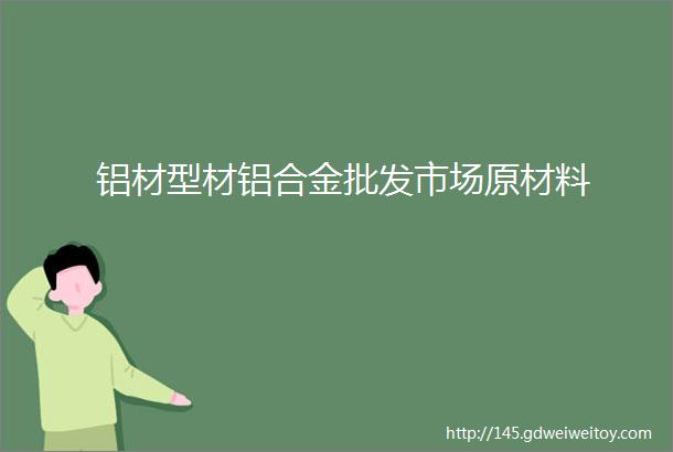 铝材型材铝合金批发市场原材料